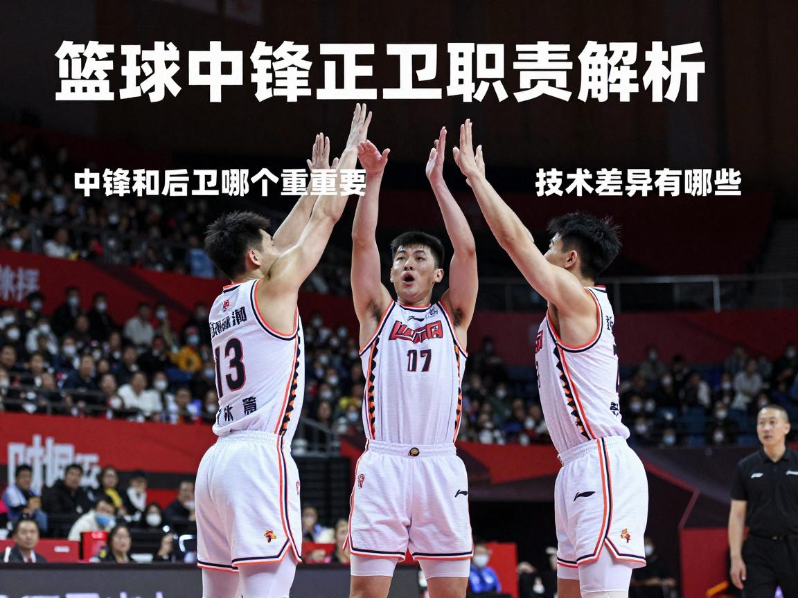 篮球中锋后卫职责解析,中锋和后卫哪个更重要,如何配合,技术差异有哪些 篮球中锋后卫职责解析,中锋和后卫哪个更重要,如何配合,技术差异有哪些