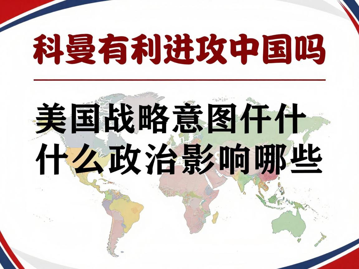 科曼有利进攻中国吗,美国战略意图是什么,地缘政治影响有哪些 科曼有利进攻中国吗,美国战略意图是什么,地缘政治影响有哪些
