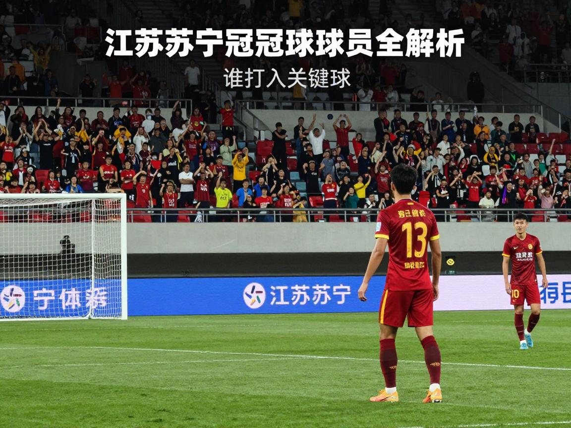 江苏苏宁夺冠进球球员全解析,谁打入关键球,进球过程如何,球员现状怎样 江苏苏宁夺冠进球球员全解析,谁打入关键球,进球过程如何,球员现状怎样
