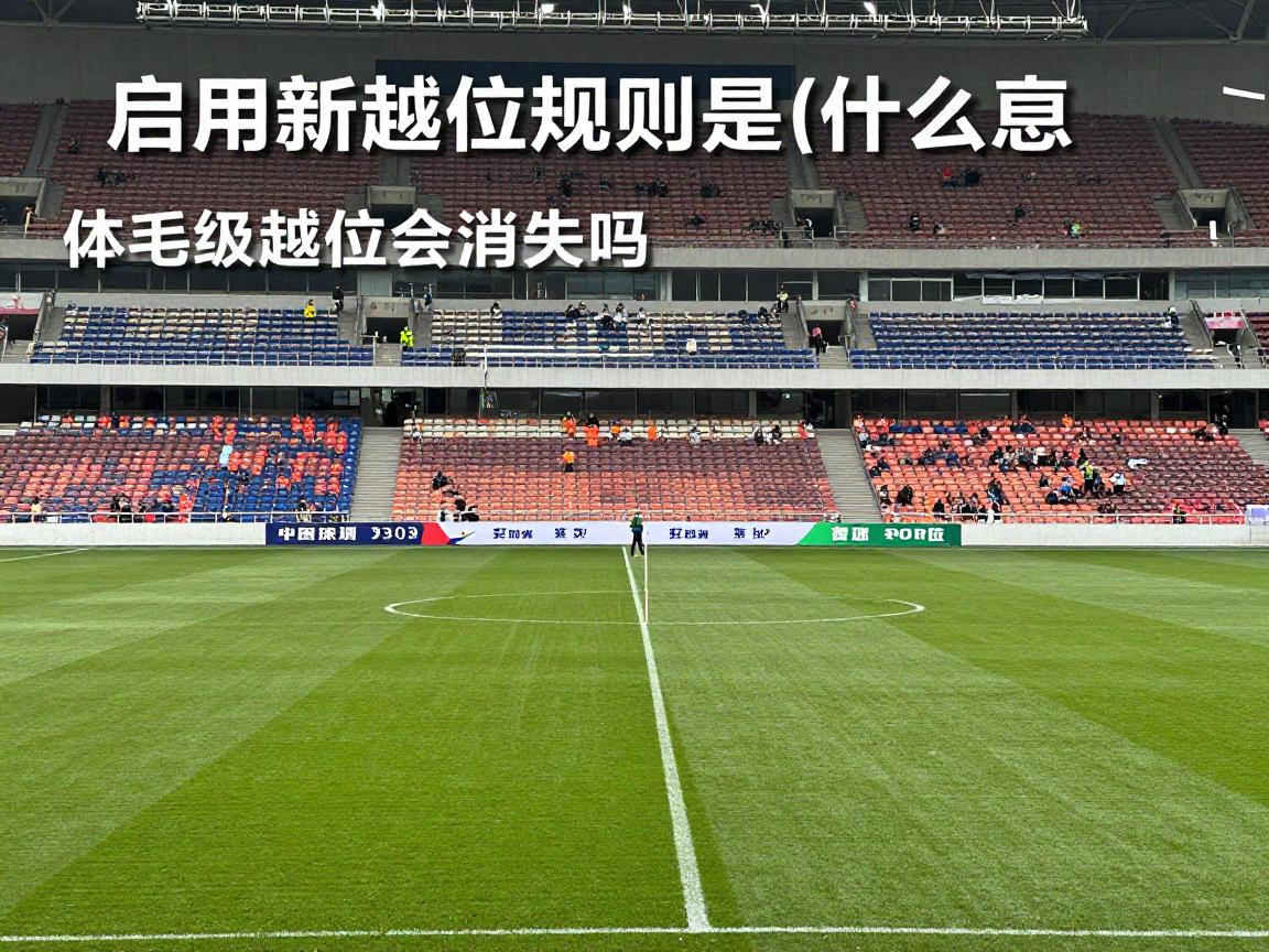 启用新越位规则是什么意思,越位判罚标准,体毛级越位会消失吗,对足球比赛的影响 启用新越位规则是什么意思,越位判罚标准,体毛级越位会消失吗,对足球比赛的影响