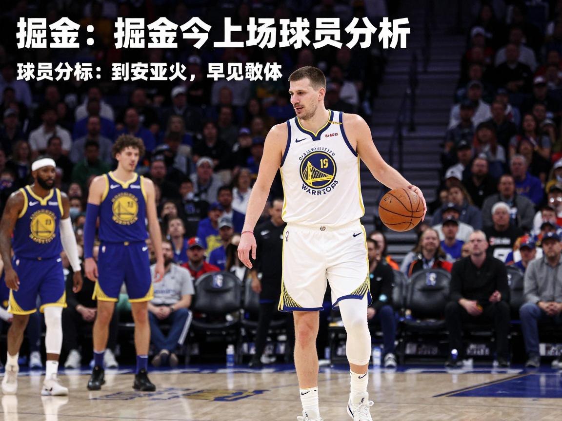 掘金今晚上场球员分析,对阵勇士有哪些关键对决,约基奇能否带队取胜 掘金今晚上场球员分析,对阵勇士有哪些关键对决,约基奇能否带队取胜
