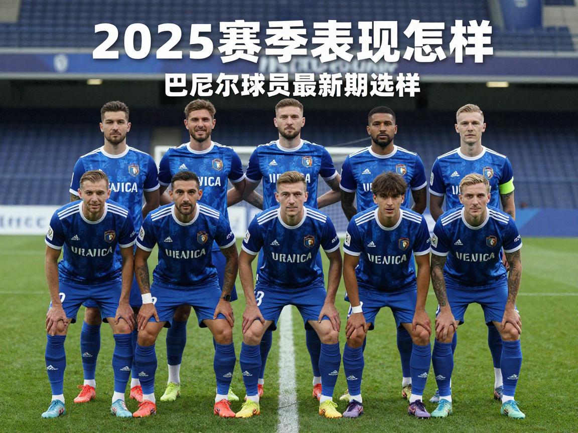 巴塞尔球员,最新阵容有哪些人,核心球员是谁,球队战术体系如何,2025赛季表现怎样 巴塞尔球员,最新阵容有哪些人,核心球员是谁,球队战术体系如何,2025赛季表现怎样