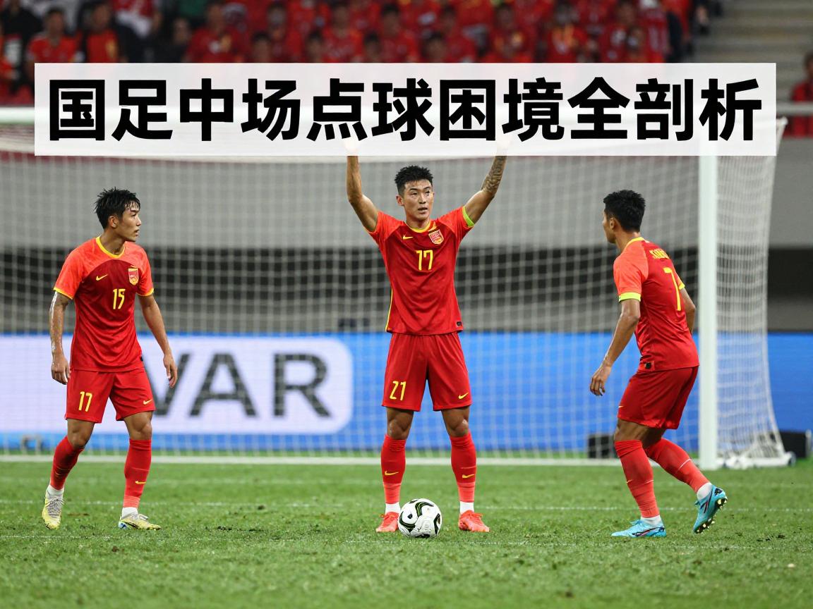 国足中场点球困境全剖析,点球魔咒为何延续二十年,VAR判罚是否公允? 国足中场点球困境全剖析,点球魔咒为何延续二十年,VAR判罚是否公允?