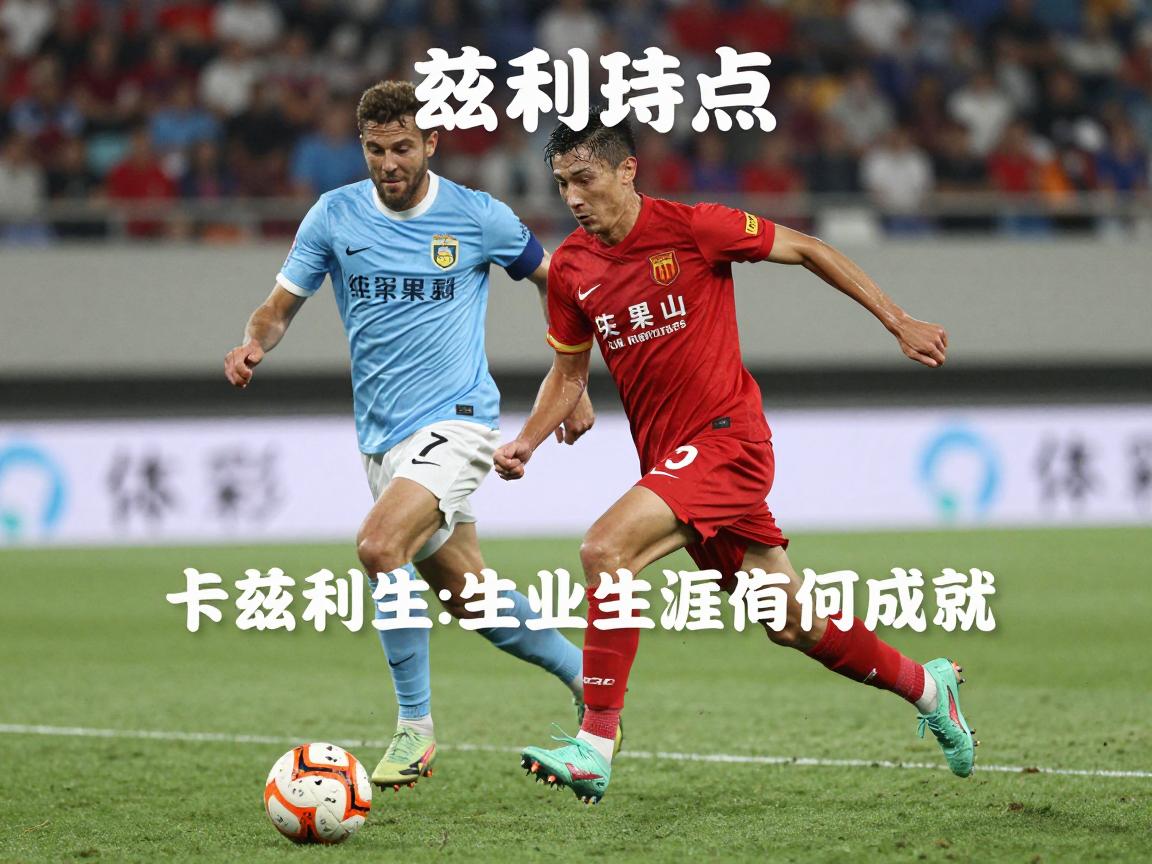 卡兹利球员,技术特点是什么,职业生涯有何成就,未来发展方向如何 卡兹利球员,技术特点是什么,职业生涯有何成就,未来发展方向如何