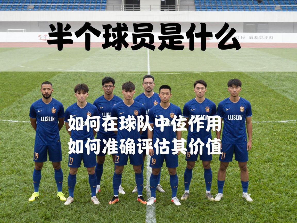 半个球员是什么,如何在球队中发挥作用,如何准确评估其价值 半个球员是什么,如何在球队中发挥作用,如何准确评估其价值