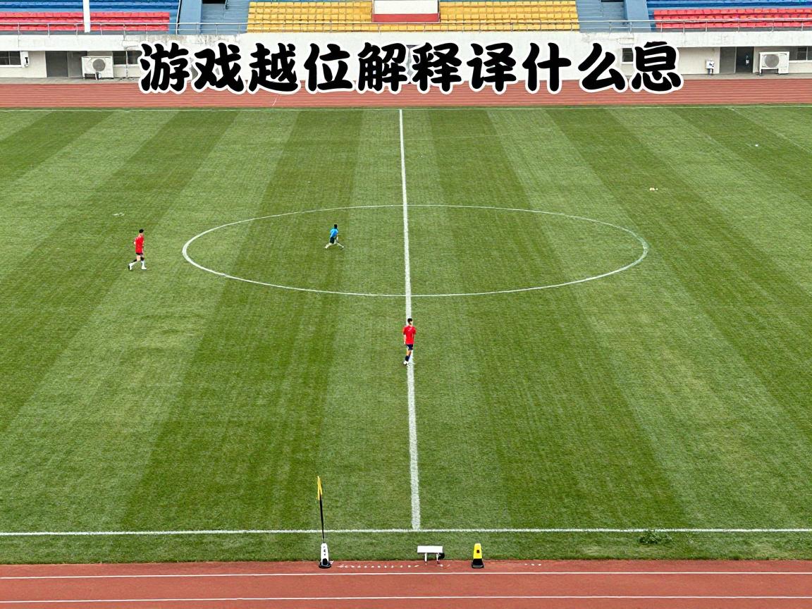 游戏越位解释是什么意思,到底怎么判断,规则如何演变,与篮球越位区别 游戏越位解释是什么意思,到底怎么判断,规则如何演变,与篮球越位区别