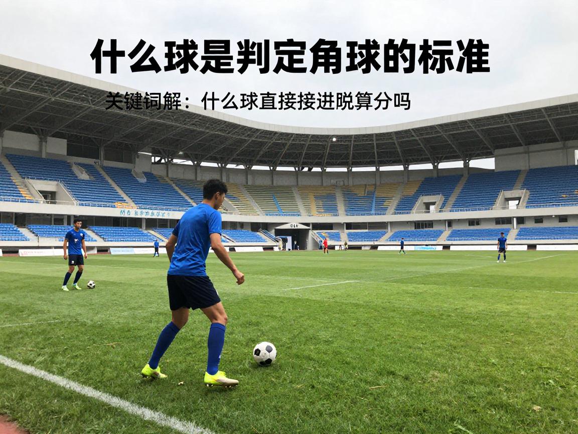 什么球是判定角球的标准,角球判罚条件,角球规则图解,角球直接进球算分吗 什么球是判定角球的标准,角球判罚条件,角球规则图解,角球直接进球算分吗