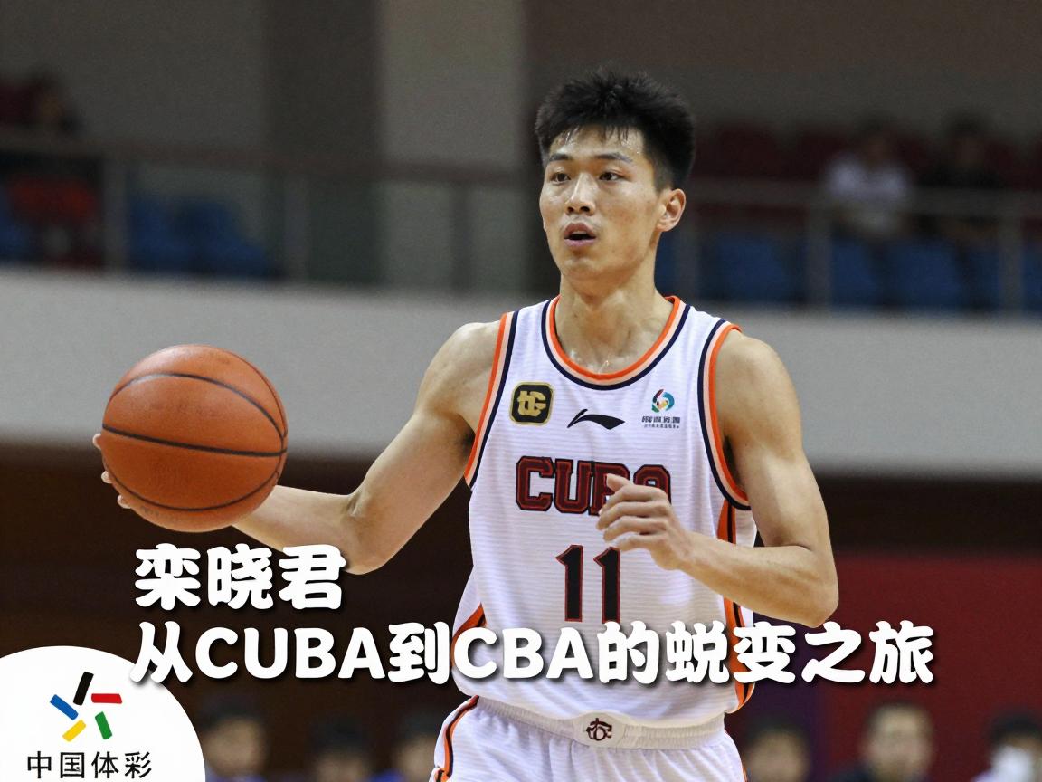 栾晓君篮球:从CUBA到CBA的蜕变之旅,大学生球员的职业生涯如何规划? 栾晓君篮球:从CUBA到CBA的蜕变之旅,大学生球员的职业生涯如何规划?