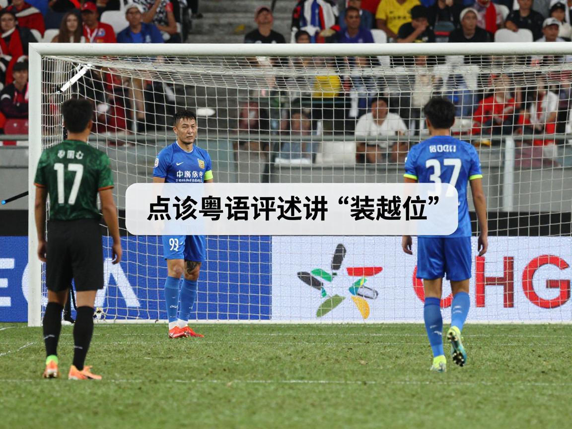 粤语解说越位是什么意思,点解粤语评述讲“装越位”,旁证点样判断越位犯规 粤语解说越位是什么意思,点解粤语评述讲“装越位”,旁证点样判断越位犯规