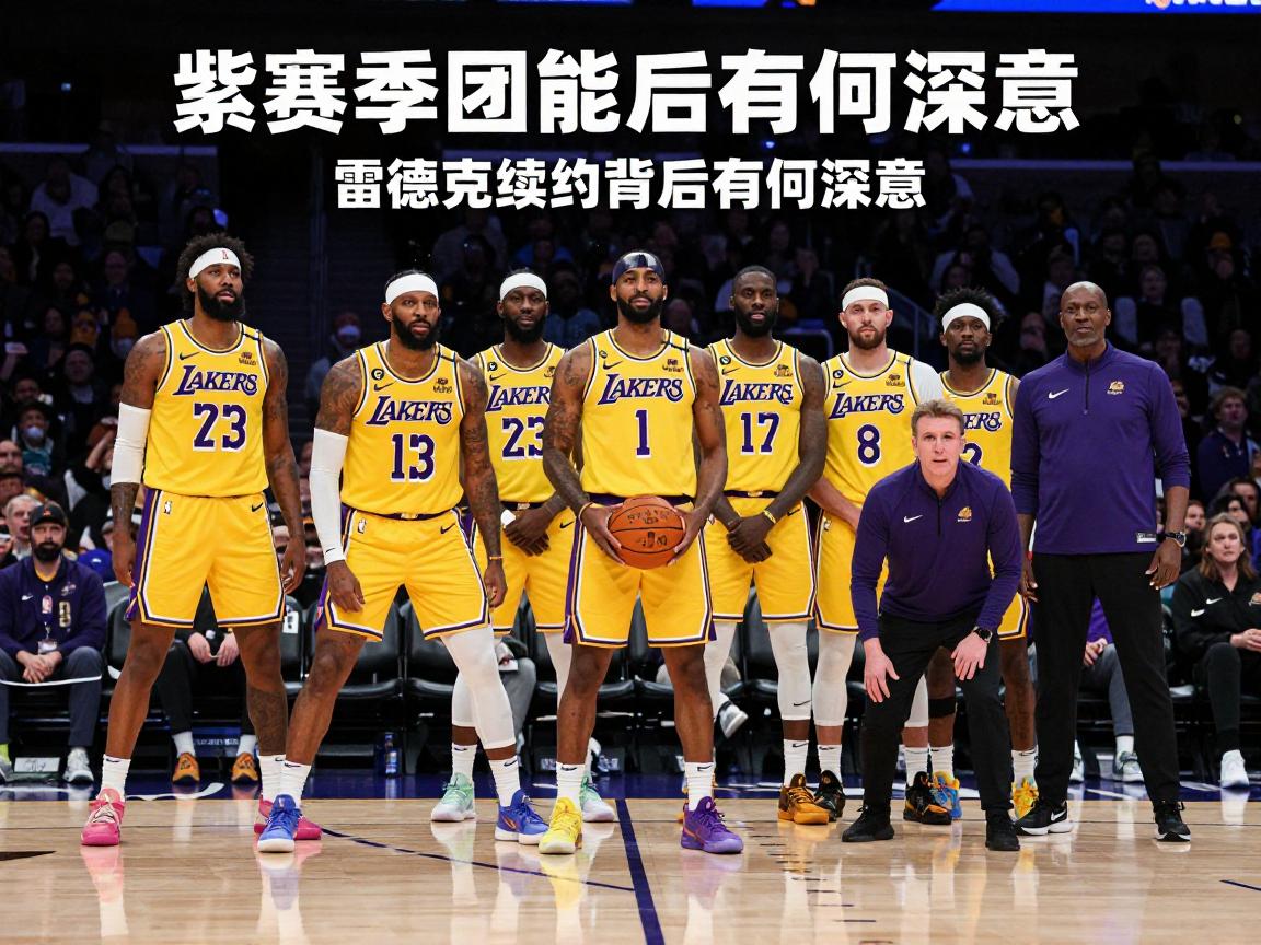 湖人球员教练,新赛季阵容如何,雷迪克续约背后有何深意,紫金军团能否冲击总冠军 湖人球员教练,新赛季阵容如何,雷迪克续约背后有何深意,紫金军团能否冲击总冠军