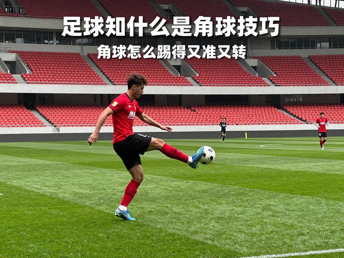 足球知识什么是角球技巧,角球怎么踢得又准又转,角球战术如何安排 足球知识什么是角球技巧,角球怎么踢得又准又转,角球战术如何安排