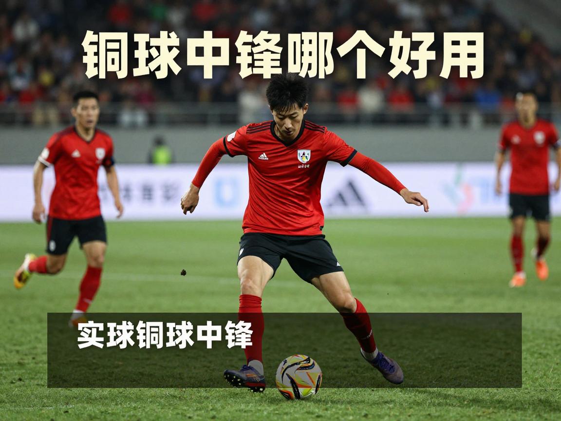实况铜球中锋,铜球中锋哪个好用,铜球中锋如何获得,铜球中锋战术作用 实况铜球中锋,铜球中锋哪个好用,铜球中锋如何获得,铜球中锋战术作用