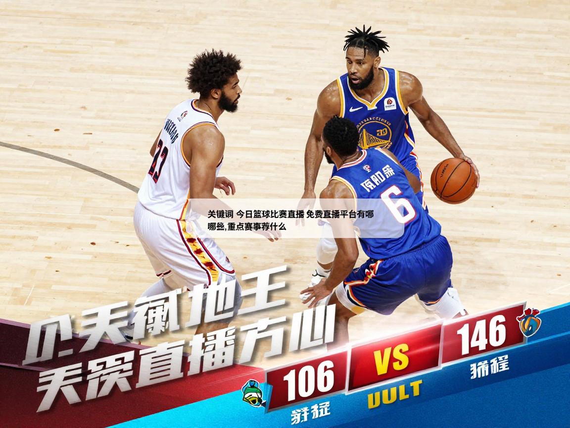 今日篮球比赛直播,免费直播平台有哪些,重点赛事推荐什么,如何选择观看场次? 今日篮球比赛直播,免费直播平台有哪些,重点赛事推荐什么,如何选择观看场次?