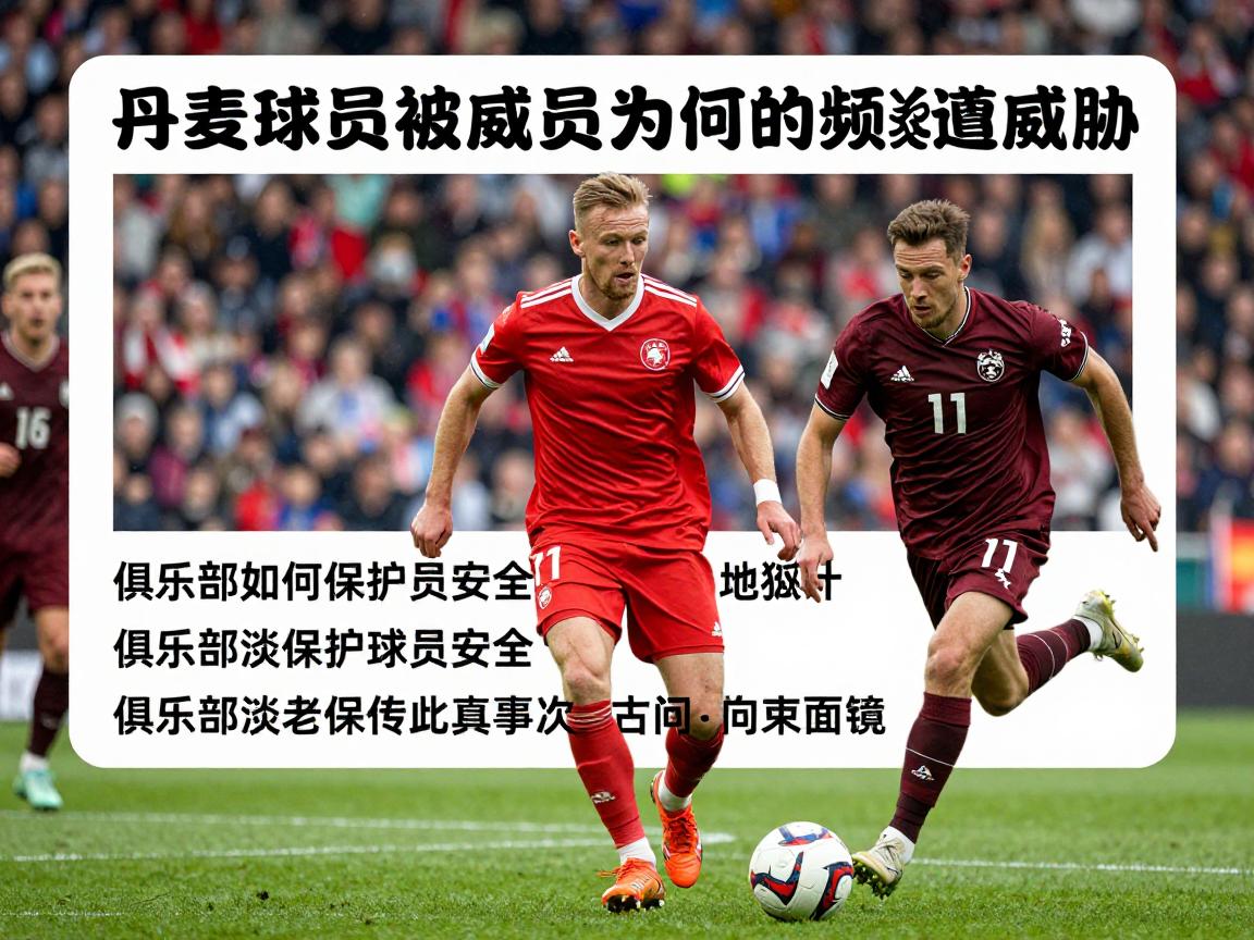 丹麦球员被威胁,足球运动员为何频遭威胁,俱乐部如何保护球员安全,极端球迷为何如此疯狂 丹麦球员被威胁,足球运动员为何频遭威胁,俱乐部如何保护球员安全,极端球迷为何如此疯狂