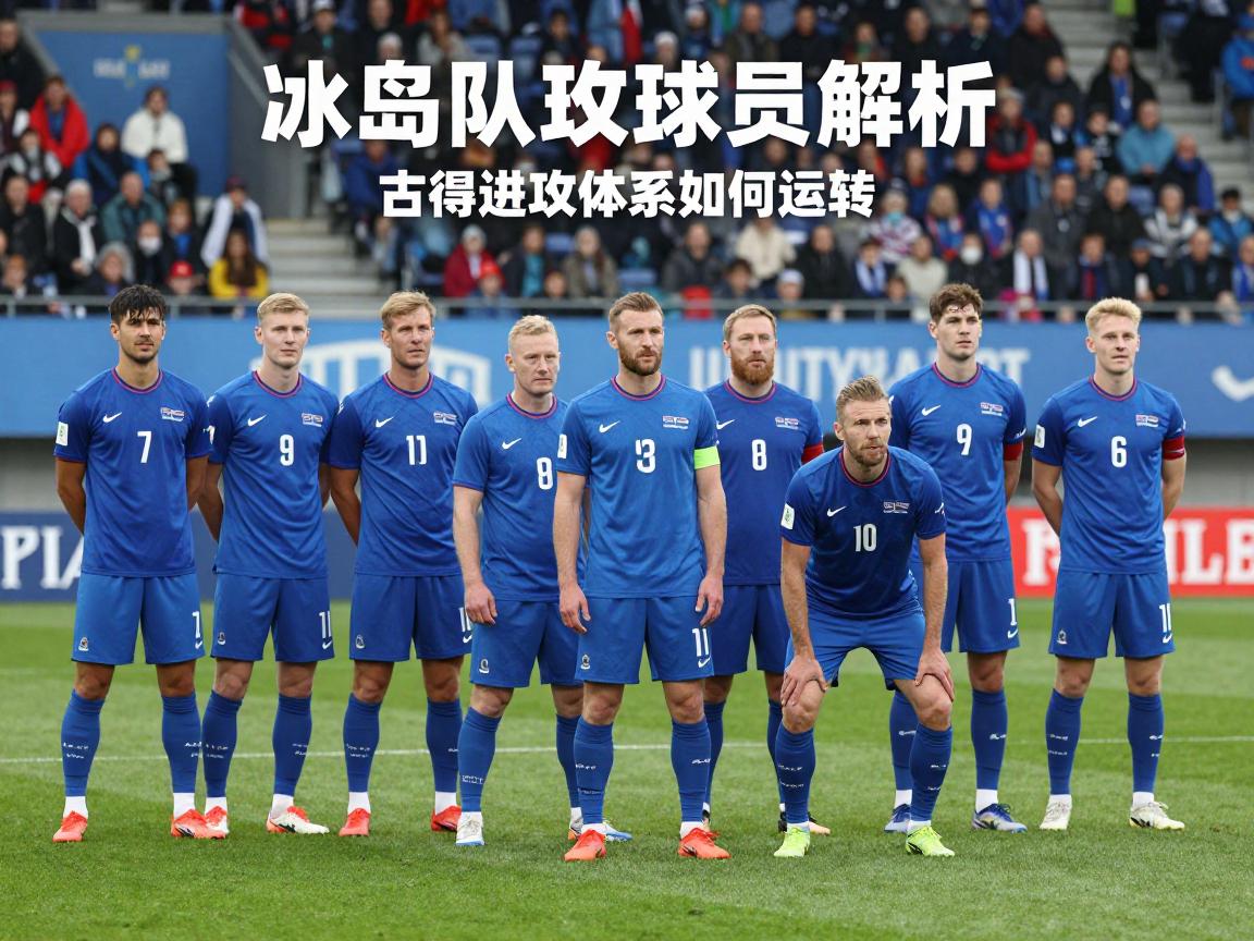 冰岛队攻击球员解析,古德约翰森家族传奇,北欧进攻体系如何运转,平民球队怎样打造锋线 冰岛队攻击球员解析,古德约翰森家族传奇,北欧进攻体系如何运转,平民球队怎样打造锋线