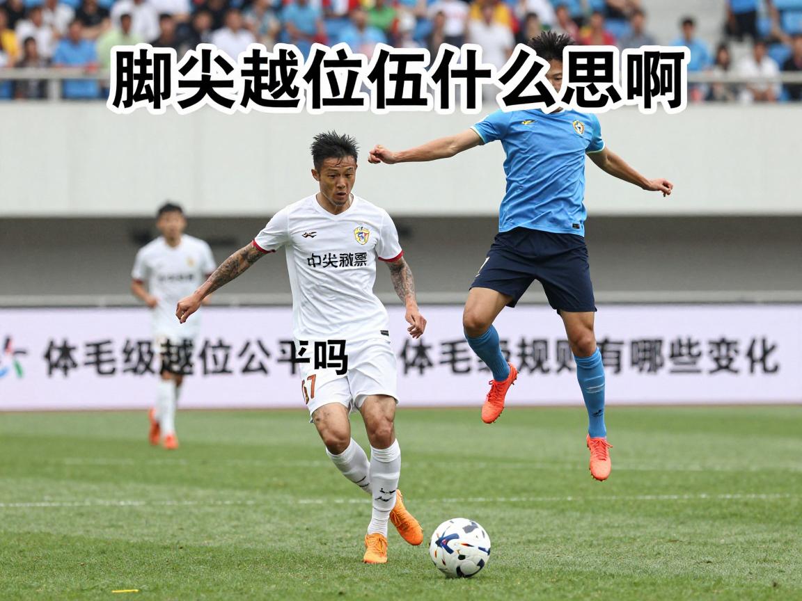 脚尖越位是什么意思啊,如何判定脚尖越位,体毛级越位公平吗,越位新规则有哪些变化 脚尖越位是什么意思啊,如何判定脚尖越位,体毛级越位公平吗,越位新规则有哪些变化