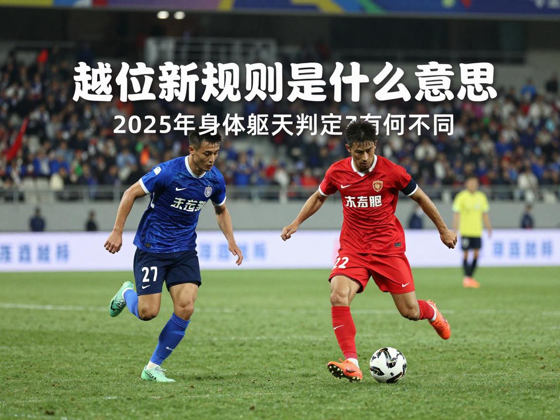 越位新规则是什么意思,2025年身体躯干判定有何不同,对足球战术影响几何 越位新规则是什么意思,2025年身体躯干判定有何不同,对足球战术影响几何