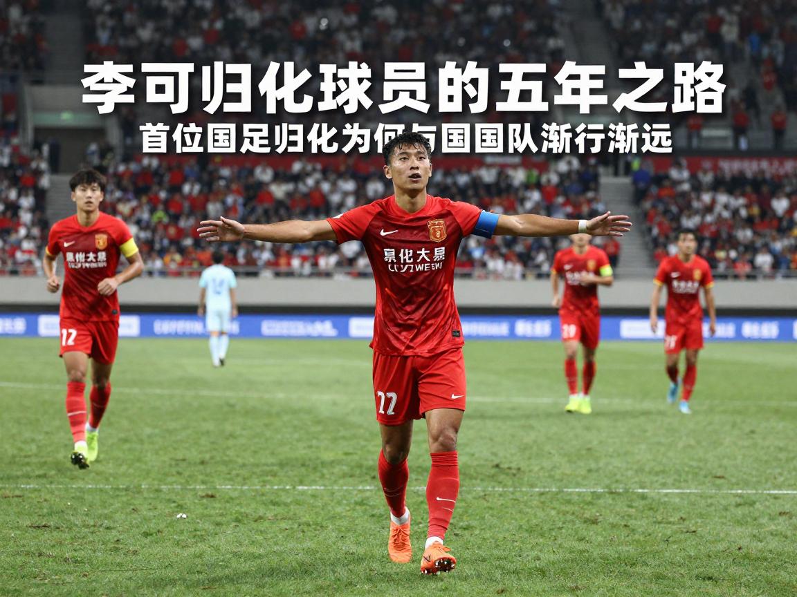 李可归化球员的五年之路,首位国足归化为何与国家队渐行渐远,归化政策何去何从 李可归化球员的五年之路,首位国足归化为何与国家队渐行渐远,归化政策何去何从