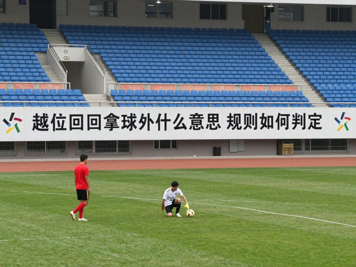 越位回拿球是什么意思,规则如何判定,怎样算越位位置获利 越位回拿球是什么意思,规则如何判定,怎样算越位位置获利