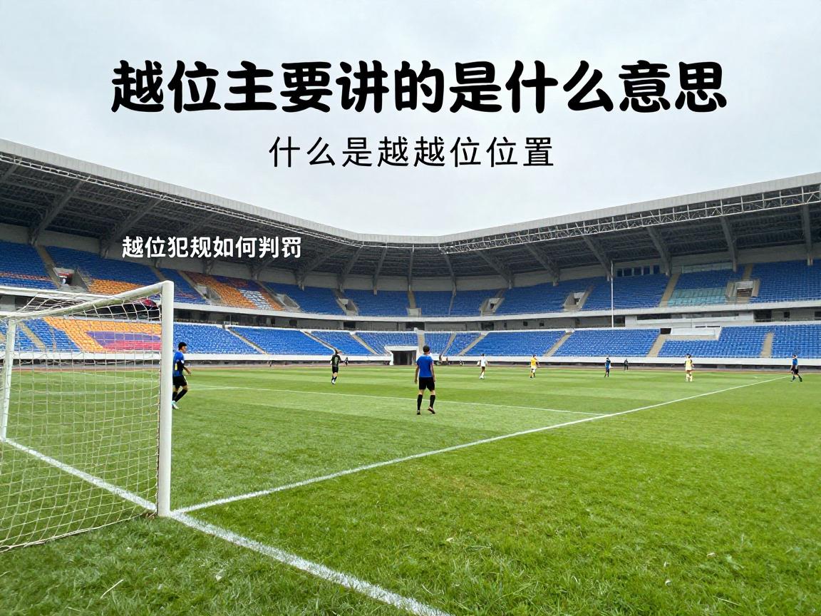 越位主要讲的是什么意思,什么是越位位置,越位犯规如何判罚,越位规则历史演变 越位主要讲的是什么意思,什么是越位位置,越位犯规如何判罚,越位规则历史演变