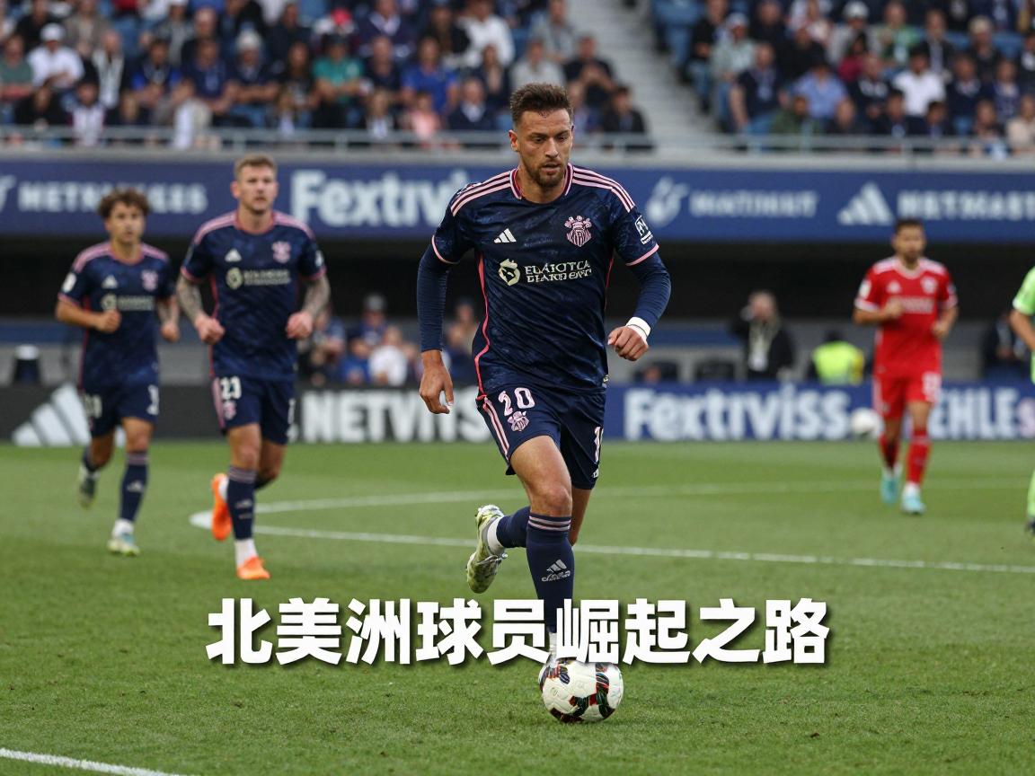 北美洲球员崛起之路,谁将成为下一个世界级球星,美职联高薪引援影响几何? 北美洲球员崛起之路,谁将成为下一个世界级球星,美职联高薪引援影响几何?