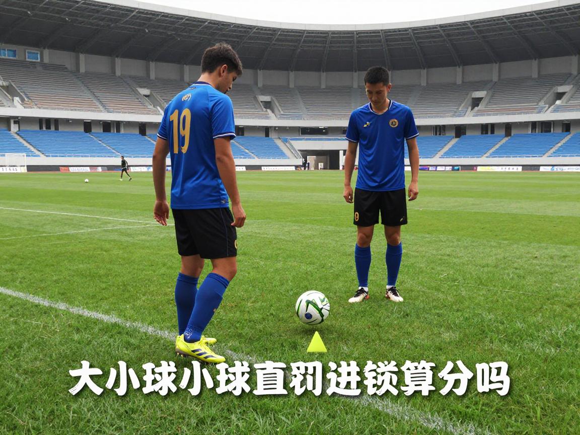 什么是小球和角球,小球判罚标准,角球直接进球算分吗,大小球投注策略分析 什么是小球和角球,小球判罚标准,角球直接进球算分吗,大小球投注策略分析