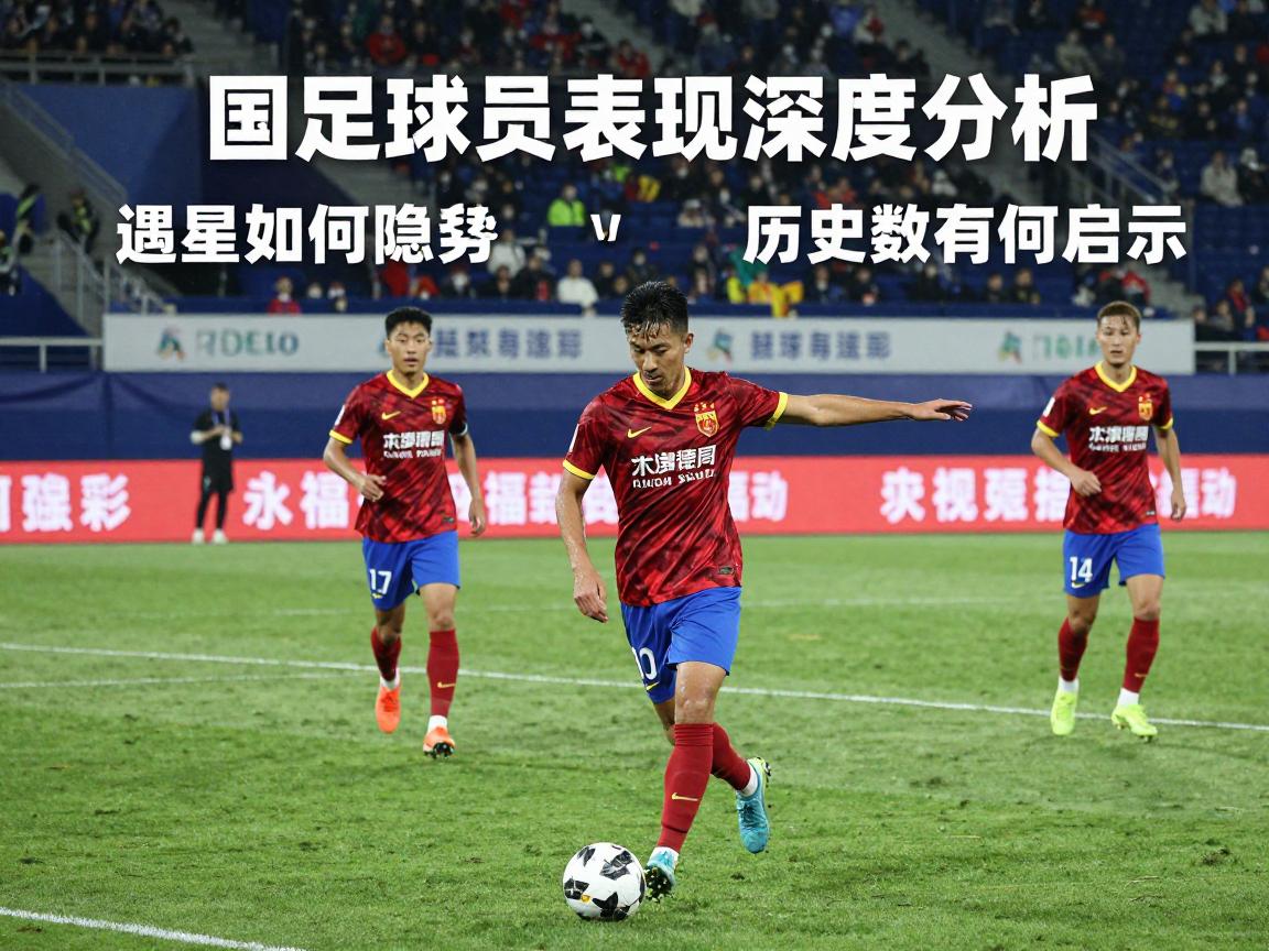 国足球员表现深度分析,新星如何评估,遇强队为何隐身,历史数据有何启示 国足球员表现深度分析,新星如何评估,遇强队为何隐身,历史数据有何启示