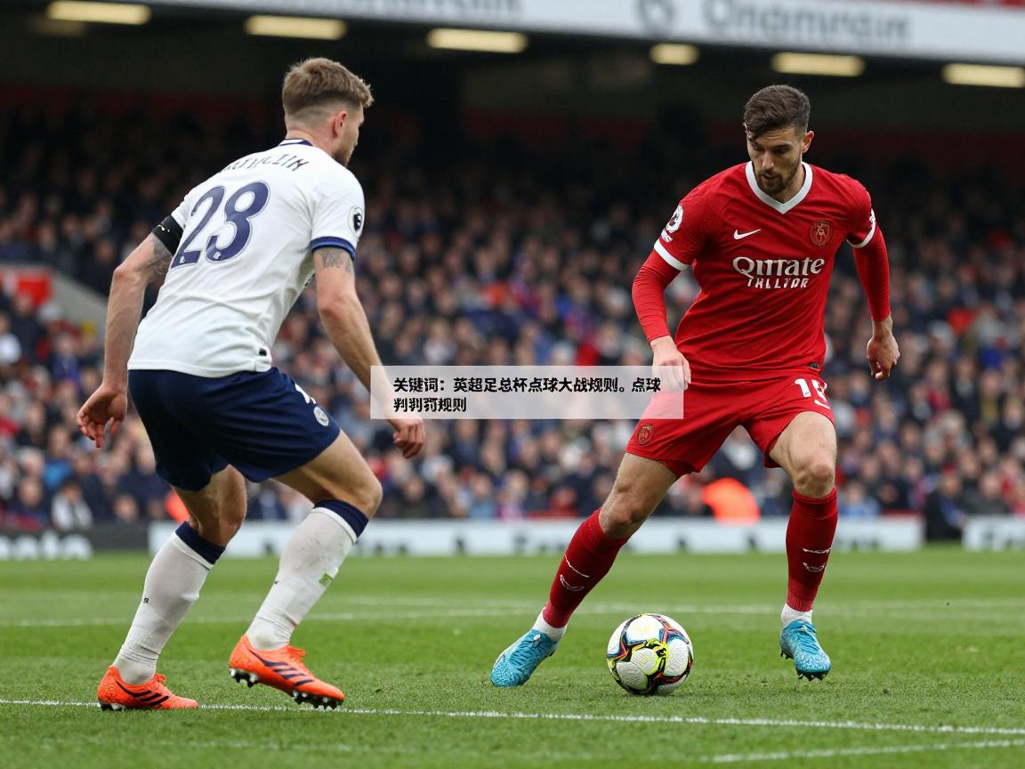 英超足总杯点球大战规则,点球判罚规则是什么,点球大战如何处理,如何主罚点球 英超足总杯点球大战规则,点球判罚规则是什么,点球大战如何处理,如何主罚点球