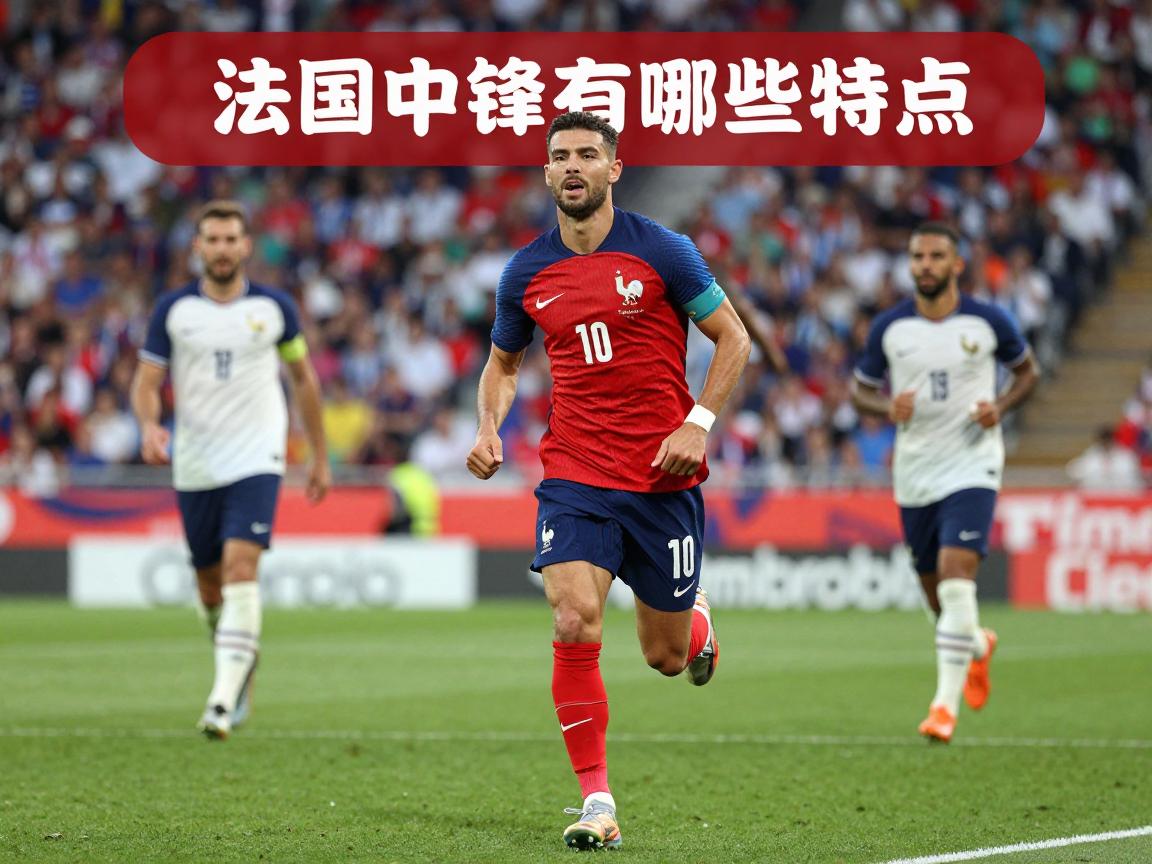 法国中锋有哪些特点,谁是目前法国最强中锋,中锋战术作用如何,未来之星是谁 法国中锋有哪些特点,谁是目前法国最强中锋,中锋战术作用如何,未来之星是谁