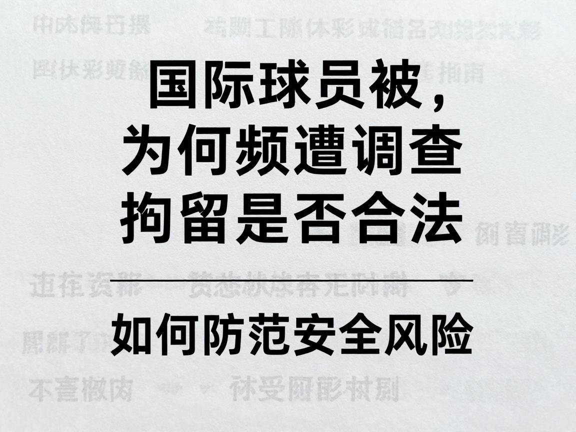 国际球员被,为何频遭调查,拘留是否合法,如何防范安全风险 国际球员被,为何频遭调查,拘留是否合法,如何防范安全风险