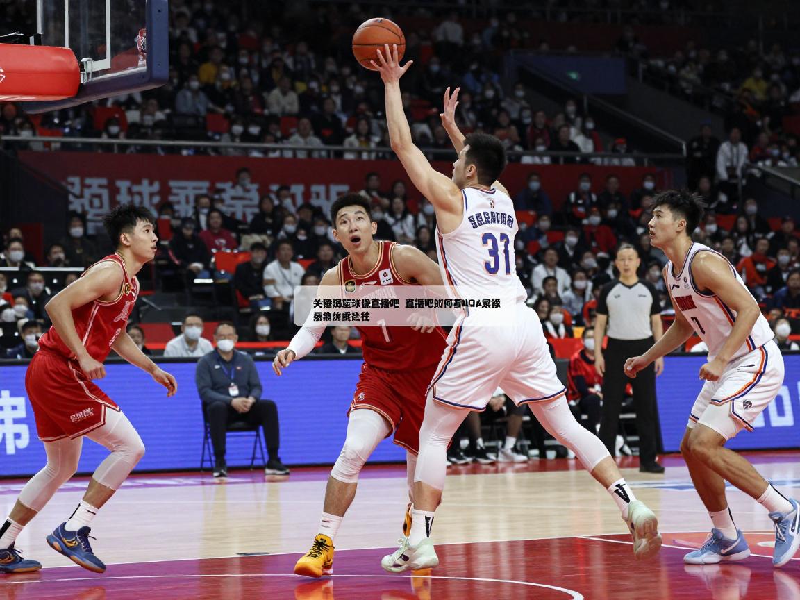 篮球录像直播吧,直播吧如何看NBA录像,免费篮球回放哪里找,录像画质怎么选 篮球录像直播吧,直播吧如何看NBA录像,免费篮球回放哪里找,录像画质怎么选