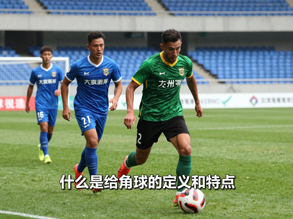什么是给角球的定义和特点,角球判罚条件是什么,角球如何直接得分,角球战术有哪些类型 什么是给角球的定义和特点,角球判罚条件是什么,角球如何直接得分,角球战术有哪些类型