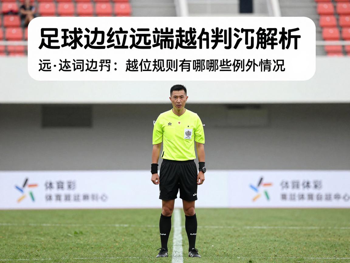 足球边裁远端越位判罚解析:远端越位是什么,边裁如何准确判罚,越位规则有哪些例外情况 足球边裁远端越位判罚解析:远端越位是什么,边裁如何准确判罚,越位规则有哪些例外情况