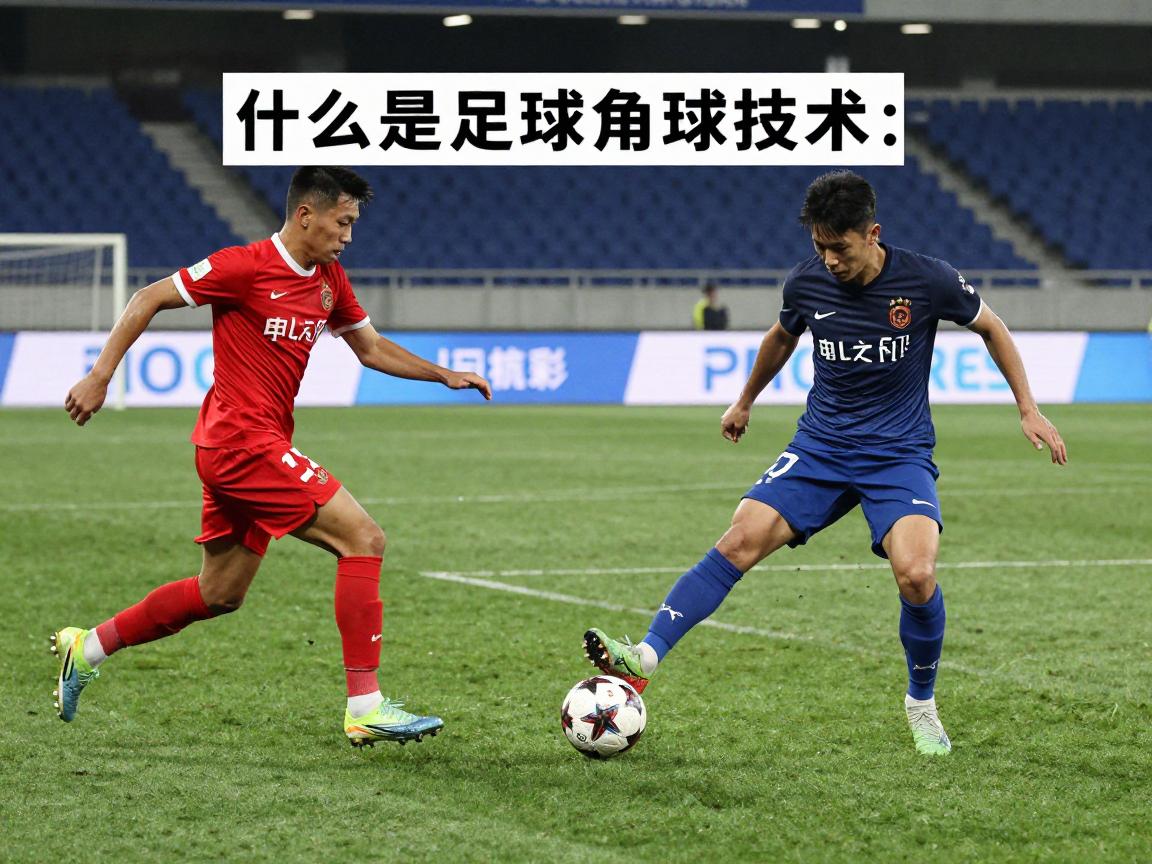什么是足球角球技术,角球如何直接得分,内旋球外旋球区别,角球战术有几种 什么是足球角球技术,角球如何直接得分,内旋球外旋球区别,角球战术有几种