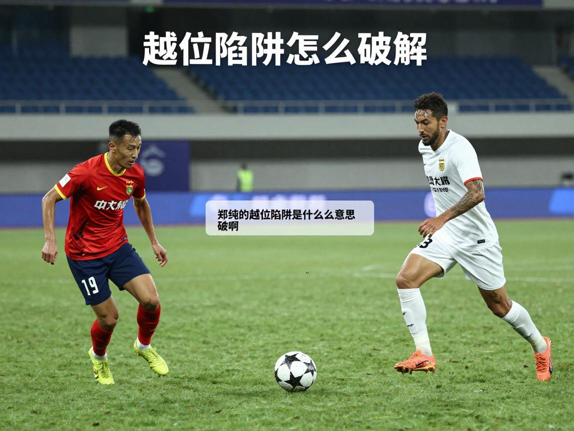 郑纯的越位陷阱是什么意思啊,越位陷阱怎么破解,足球防守战术图解 郑纯的越位陷阱是什么意思啊,越位陷阱怎么破解,足球防守战术图解