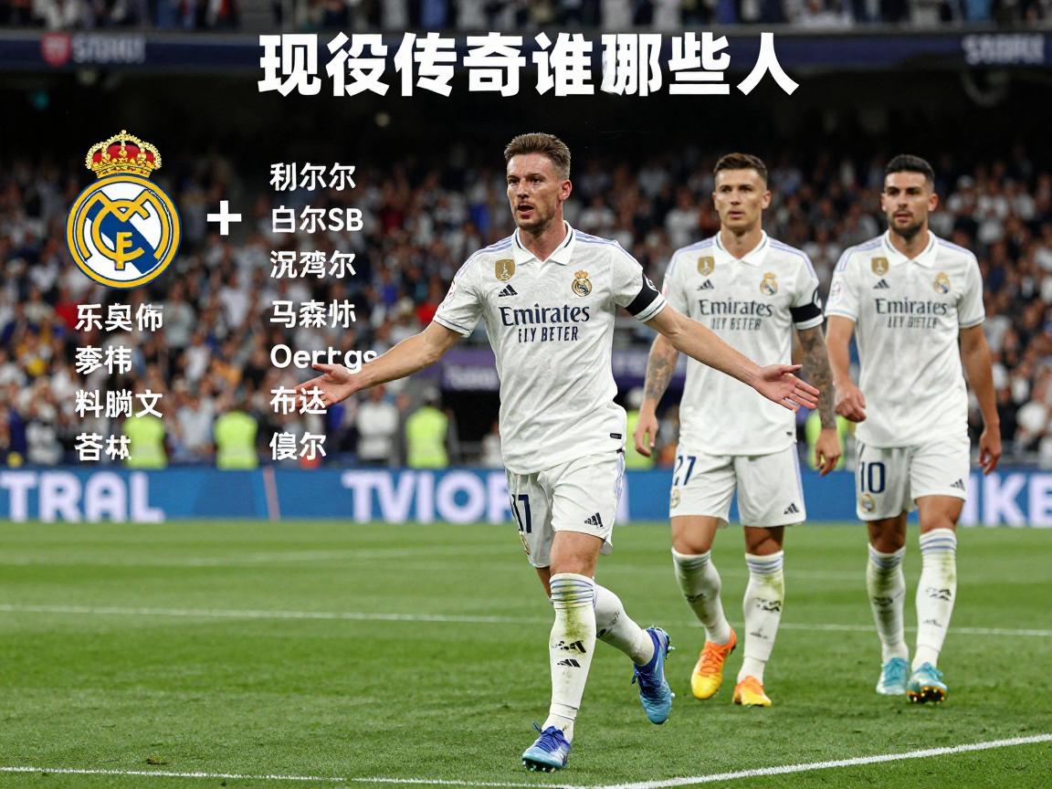 皇马球员名字丨现役阵容有哪些人,历史传奇谁最伟大,如何记住复杂外文名 皇马球员名字丨现役阵容有哪些人,历史传奇谁最伟大,如何记住复杂外文名