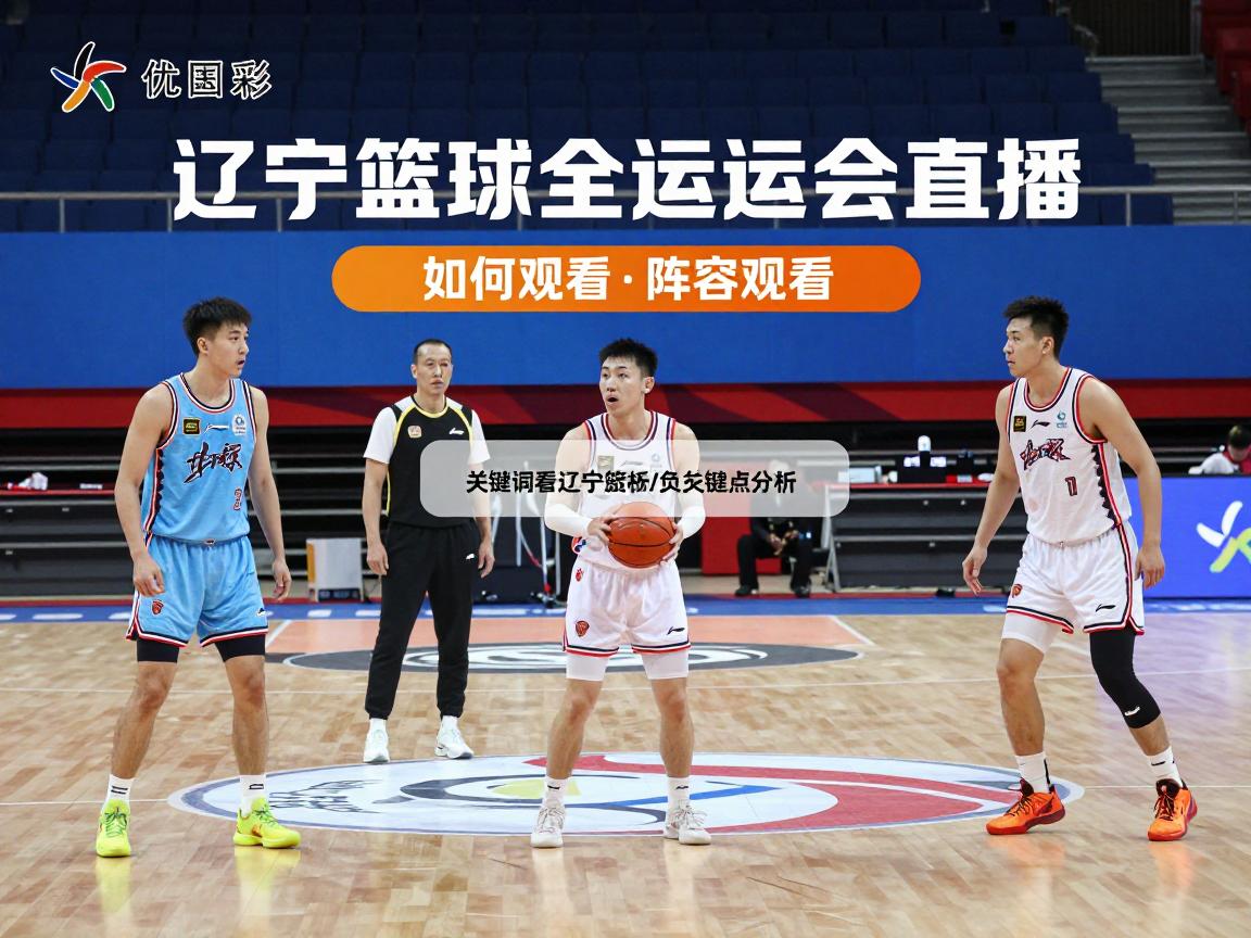 辽宁篮球全运会直播,如何观看,阵容解析,胜负关键点分析 辽宁篮球全运会直播,如何观看,阵容解析,胜负关键点分析