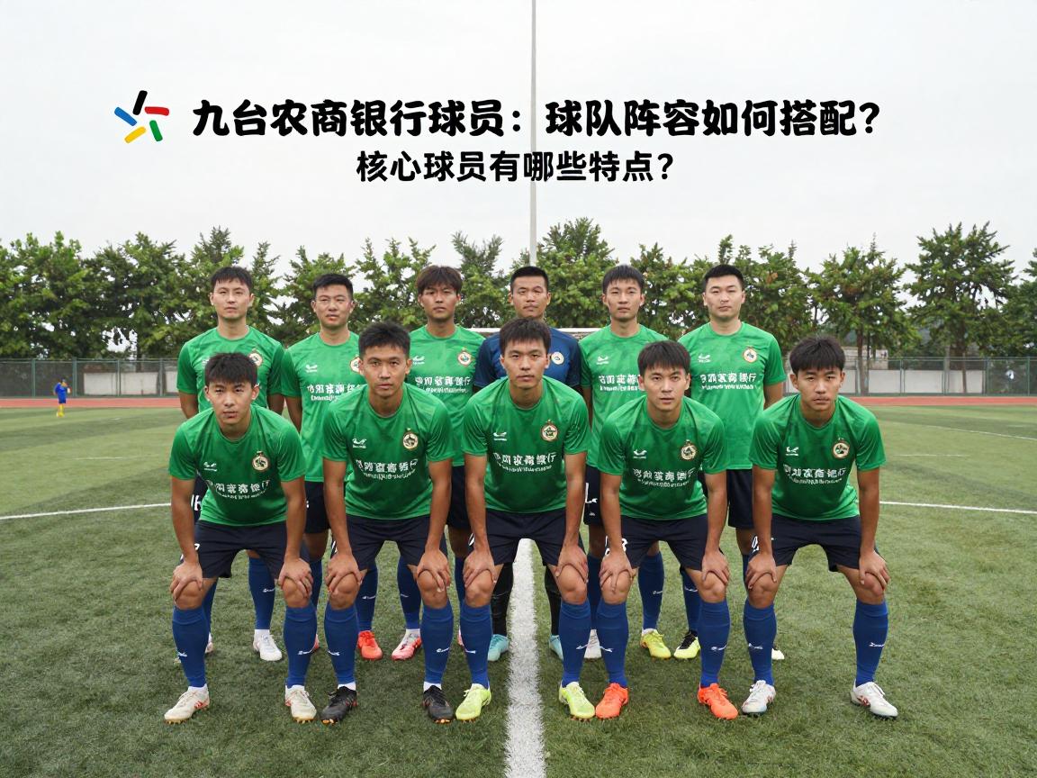 九台农商银行球员:球队阵容如何搭配?,核心球员有哪些特点?,本赛季表现如何评价? 九台农商银行球员:球队阵容如何搭配?,核心球员有哪些特点?,本赛季表现如何评价?