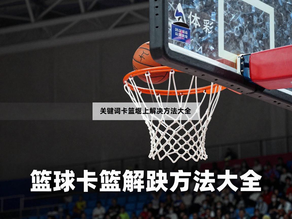 篮球卡在篮筐解决方法大全,篮球卡篮筐上怎么弄下来,球卡在篮筐上怎么办 篮球卡在篮筐解决方法大全,篮球卡篮筐上怎么弄下来,球卡在篮筐上怎么办