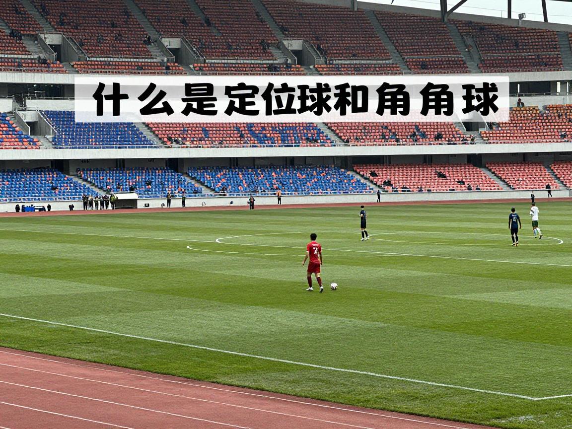什么是定位球和角球,定位球包含哪些类型,角球如何直接得分,足球定位球规则有哪些 什么是定位球和角球,定位球包含哪些类型,角球如何直接得分,足球定位球规则有哪些