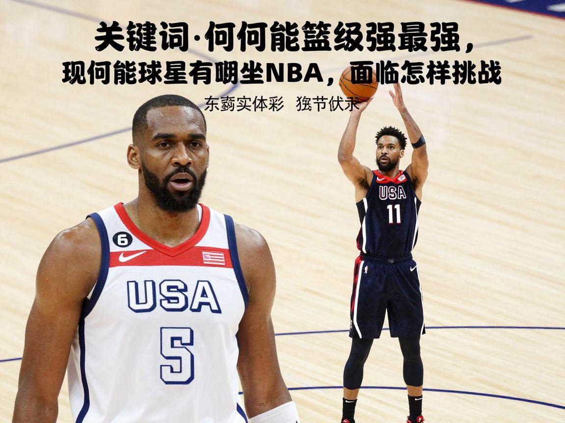 美国篮球最强,为何能长期统治NBA,现役美国球星有哪些优势,面临怎样挑战 美国篮球最强,为何能长期统治NBA,现役美国球星有哪些优势,面临怎样挑战