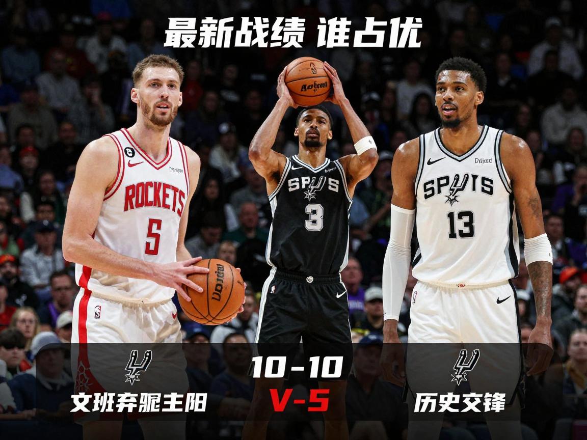 篮球火箭对马刺丨最新战绩如何,文班亚马怎么防,历史交锋谁占优 篮球火箭对马刺丨最新战绩如何,文班亚马怎么防,历史交锋谁占优
