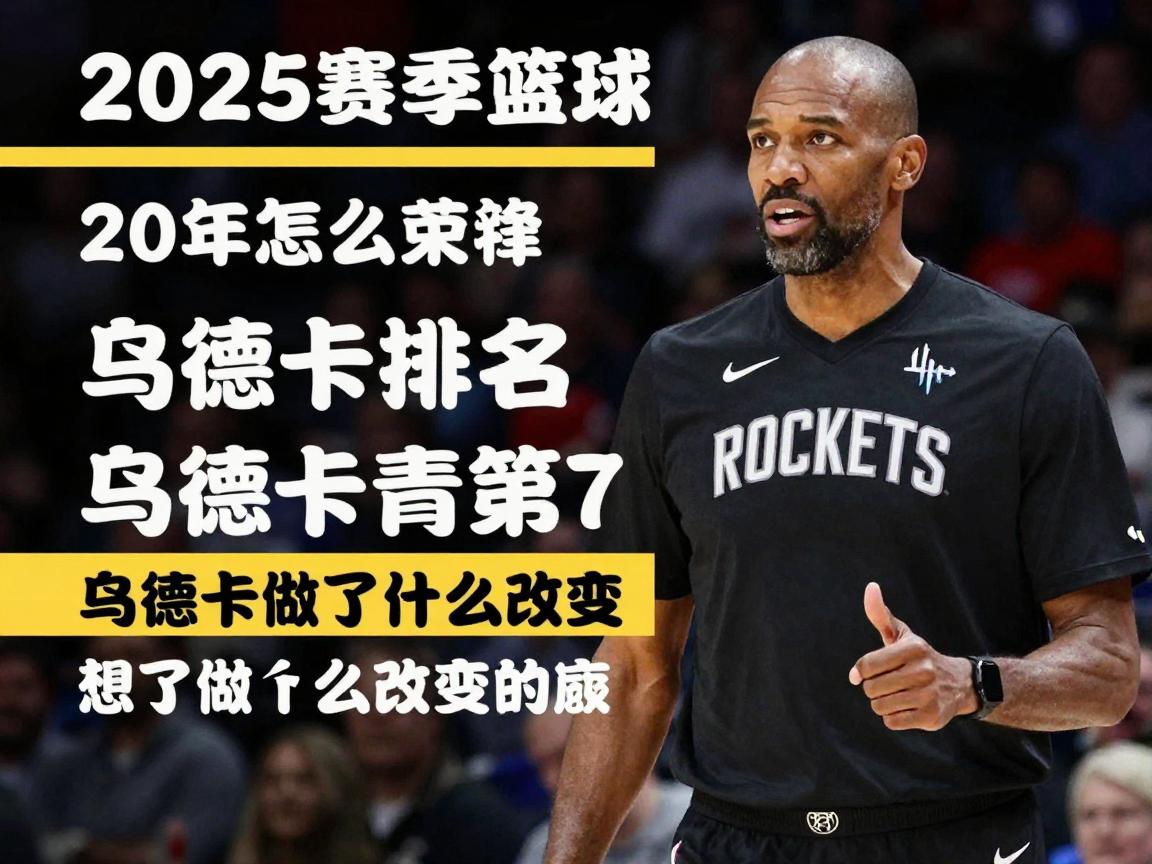 火箭队的篮球是什么风格,2025赛季为何能排名西部第7,主帅乌度卡做了什么改变 火箭队的篮球是什么风格,2025赛季为何能排名西部第7,主帅乌度卡做了什么改变